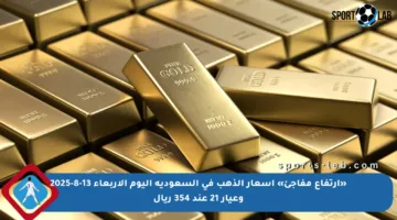 «ارتفاع مفاجئ» أسعار الذهب في السعودية اليوم الأربعاء 13-8-2025 وعيار 21 عند 354 ريال